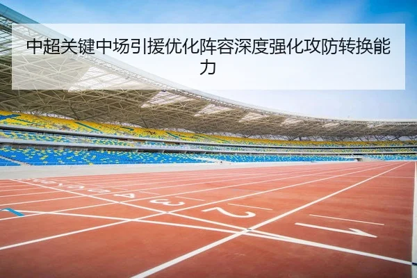 中超关键中场引援优化阵容深度强化攻防转换能力